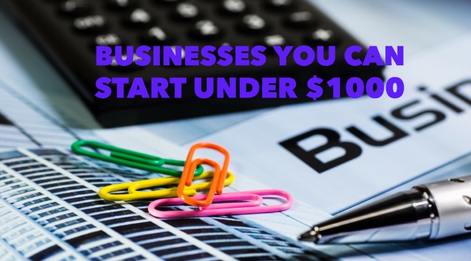 Businesses YOU Can Start for UNDER $1000